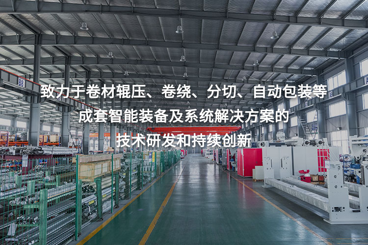 致力于卷材輥壓、卷繞、分切、自動(dòng)包裝等成套智能裝備及系統(tǒng)解決方案的技術(shù)研發(fā)和持續(xù)創(chuàng)新